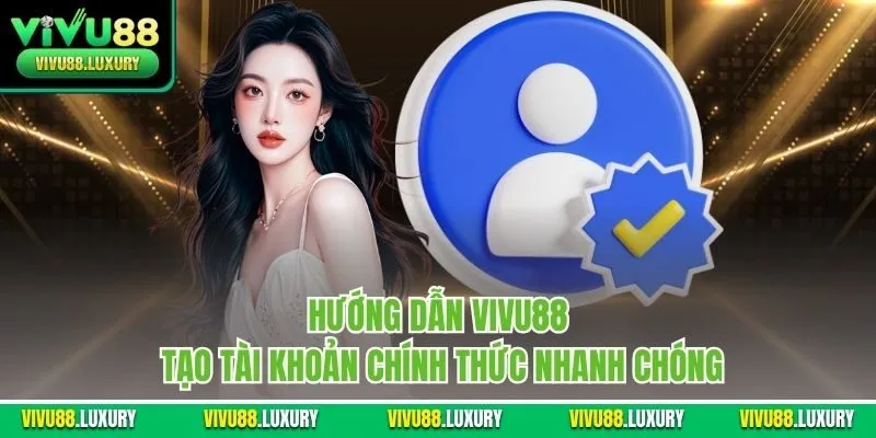 Hướng dẫn Vivu88 tạo tài khoản chính thức nhanh chóng