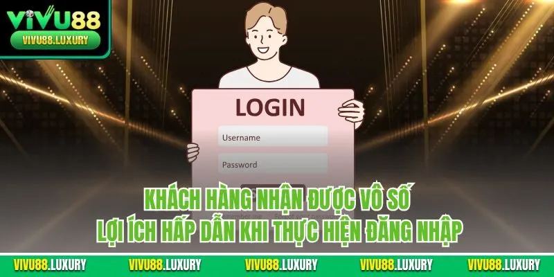 Khách hàng nhận được vô số lợi ích hấp dẫn khi thực hiện đăng nhập