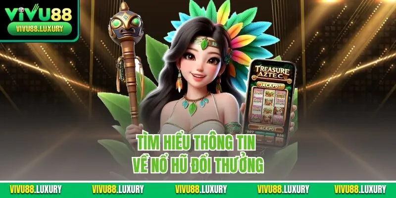 Tìm hiểu thông tin về nổ hũ đổi thưởng